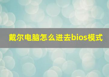 戴尔电脑怎么进去bios模式