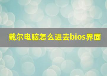 戴尔电脑怎么进去bios界面