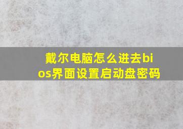 戴尔电脑怎么进去bios界面设置启动盘密码