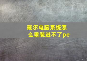 戴尔电脑系统怎么重装进不了pe