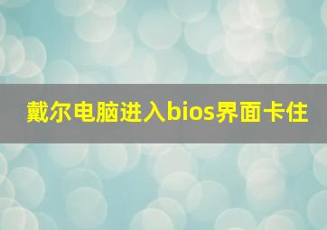 戴尔电脑进入bios界面卡住