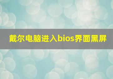 戴尔电脑进入bios界面黑屏