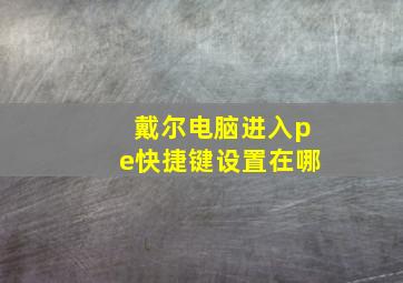 戴尔电脑进入pe快捷键设置在哪