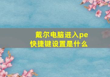 戴尔电脑进入pe快捷键设置是什么