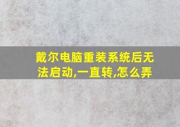 戴尔电脑重装系统后无法启动,一直转,怎么弄