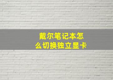 戴尔笔记本怎么切换独立显卡