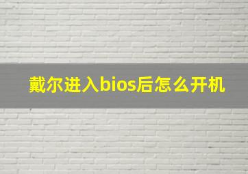 戴尔进入bios后怎么开机