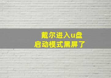 戴尔进入u盘启动模式黑屏了