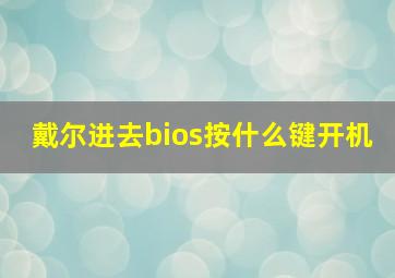 戴尔进去bios按什么键开机