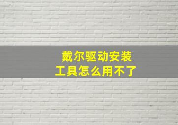 戴尔驱动安装工具怎么用不了