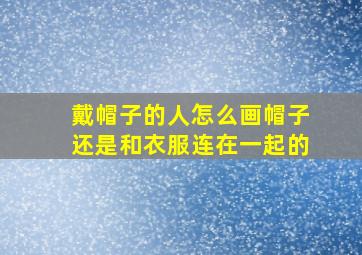 戴帽子的人怎么画帽子还是和衣服连在一起的