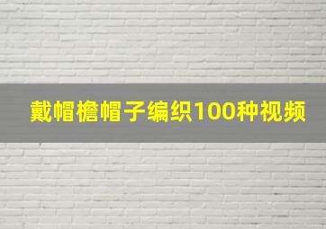 戴帽檐帽子编织100种视频