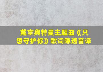 戴拿奥特曼主题曲《只想守护你》歌词隐逸音译