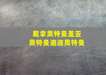 戴拿奥特曼盖亚奥特曼迪迦奥特曼