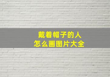 戴着帽子的人怎么画图片大全