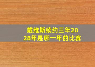 戴维斯续约三年2028年是哪一年的比赛