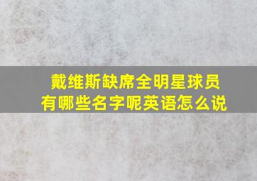 戴维斯缺席全明星球员有哪些名字呢英语怎么说