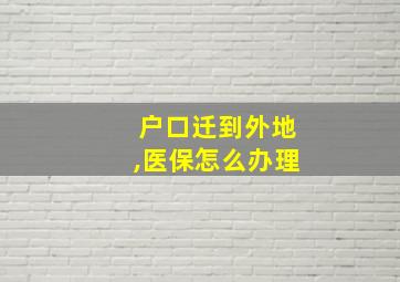 户口迁到外地,医保怎么办理