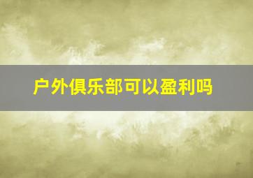 户外俱乐部可以盈利吗