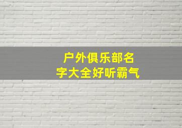 户外俱乐部名字大全好听霸气