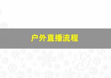 户外直播流程