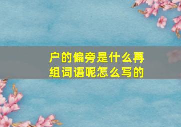 户的偏旁是什么再组词语呢怎么写的