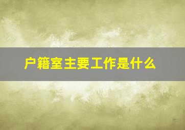 户籍室主要工作是什么