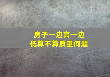 房子一边高一边低算不算质量问题