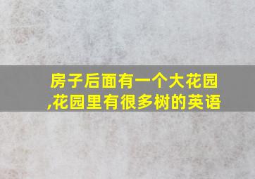 房子后面有一个大花园,花园里有很多树的英语