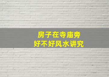 房子在寺庙旁好不好风水讲究