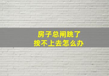 房子总闸跳了按不上去怎么办