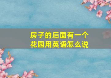 房子的后面有一个花园用英语怎么说