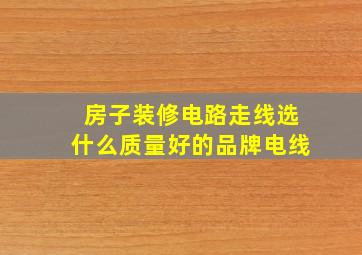 房子装修电路走线选什么质量好的品牌电线