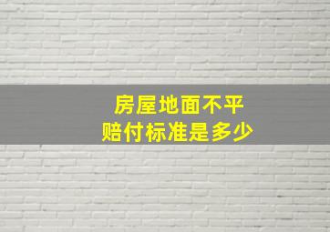 房屋地面不平赔付标准是多少