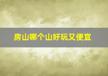 房山哪个山好玩又便宜