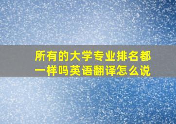 所有的大学专业排名都一样吗英语翻译怎么说