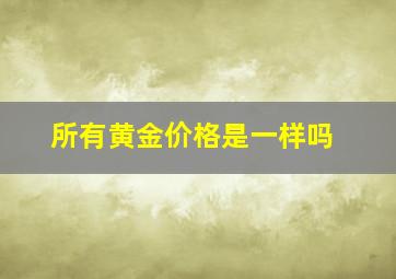 所有黄金价格是一样吗