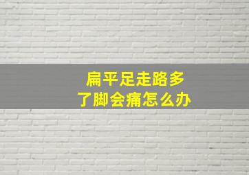 扁平足走路多了脚会痛怎么办