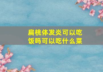 扁桃体发炎可以吃饭吗可以吃什么菜