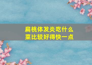 扁桃体发炎吃什么菜比较好得快一点