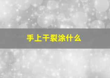 手上干裂涂什么