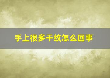 手上很多干纹怎么回事