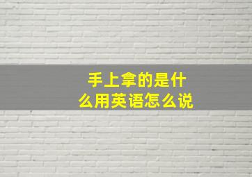 手上拿的是什么用英语怎么说