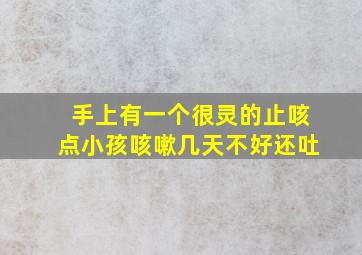 手上有一个很灵的止咳点小孩咳嗽几天不好还吐