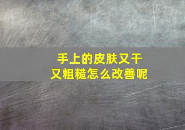 手上的皮肤又干又粗糙怎么改善呢