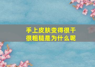 手上皮肤变得很干很粗糙是为什么呢