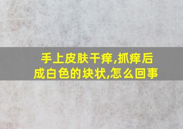 手上皮肤干痒,抓痒后成白色的块状,怎么回事