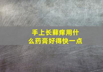 手上长藓痒用什么药膏好得快一点