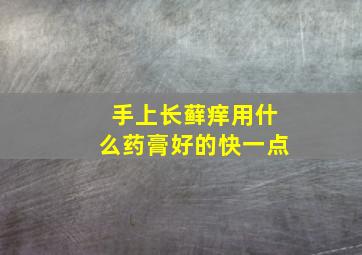 手上长藓痒用什么药膏好的快一点