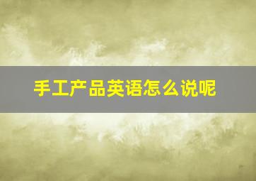 手工产品英语怎么说呢